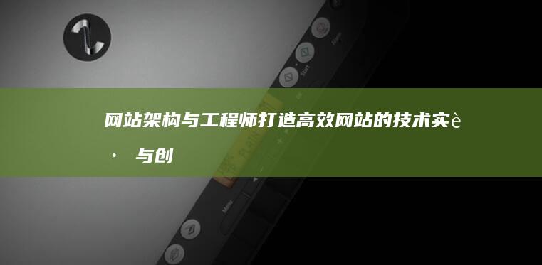 网站架构与工程师：打造高效网站的技术实践与创新