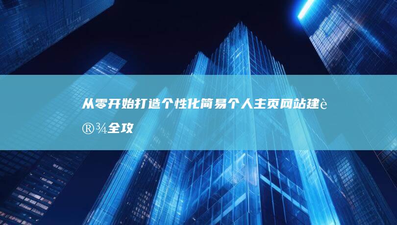 从零开始打造个性化：简易个人主页网站建设全攻略